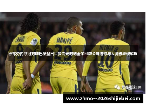 德布劳内欧冠对阵巴黎圣日耳曼高光时刻全景回顾关键进球与大师级表现解析