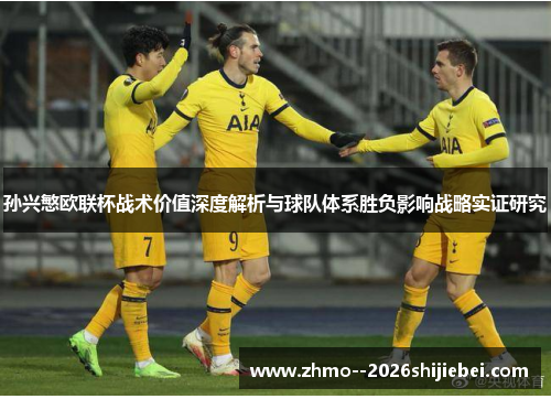 孙兴慜欧联杯战术价值深度解析与球队体系胜负影响战略实证研究