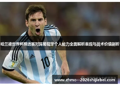 哈兰德世界杯预选赛对阵葡萄牙个人能力全面解析表现与战术价值剖析