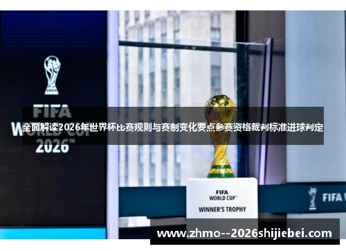 全面解读2026年世界杯比赛规则与赛制变化要点参赛资格裁判标准进球判定