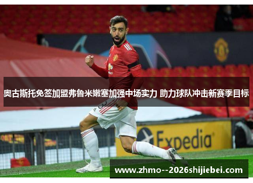 奥古斯托免签加盟弗鲁米嫩塞加强中场实力 助力球队冲击新赛季目标