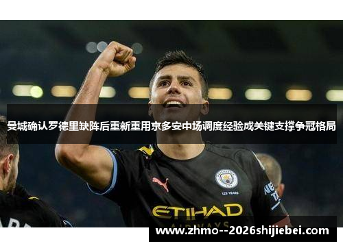曼城确认罗德里缺阵后重新重用京多安中场调度经验成关键支撑争冠格局