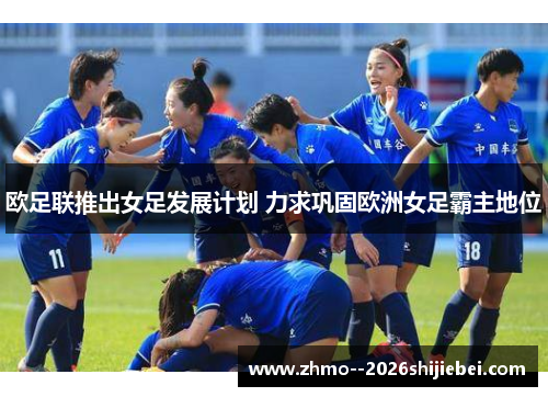欧足联推出女足发展计划 力求巩固欧洲女足霸主地位