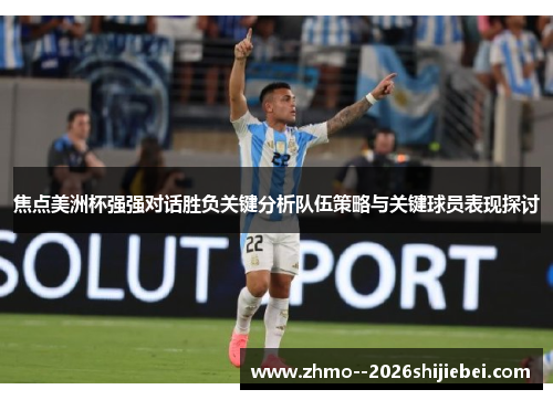 焦点美洲杯强强对话胜负关键分析队伍策略与关键球员表现探讨