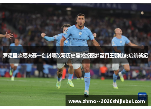 罗德里欧冠决赛一剑封喉改写历史曼城终圆梦蓝月王朝就此启航新纪