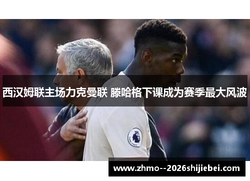 西汉姆联主场力克曼联 滕哈格下课成为赛季最大风波