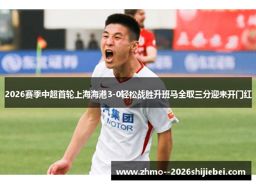 2026赛季中超首轮上海海港3-0轻松战胜升班马全取三分迎来开门红 2026赛季中超首轮上海海港3-0轻松战胜升班马全取三分迎来开门红