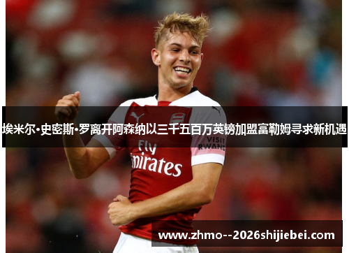 埃米尔·史密斯·罗离开阿森纳以三千五百万英镑加盟富勒姆寻求新机遇