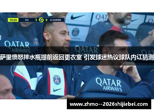 萨里愤怒摔水瓶提前返回更衣室 引发球迷热议球队内讧猜测
