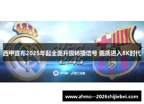 西甲宣布2025年起全面升级转播信号 画质进入8K时代
