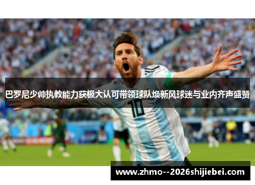 巴罗尼少帅执教能力获极大认可带领球队焕新风球迷与业内齐声盛赞