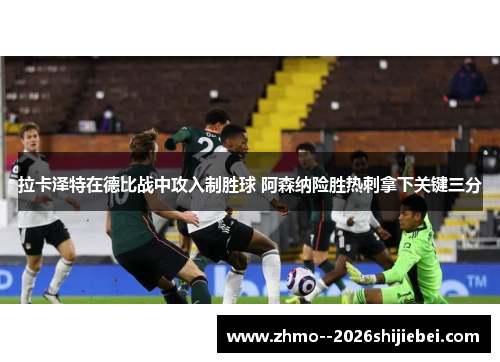 拉卡泽特在德比战中攻入制胜球 阿森纳险胜热刺拿下关键三分