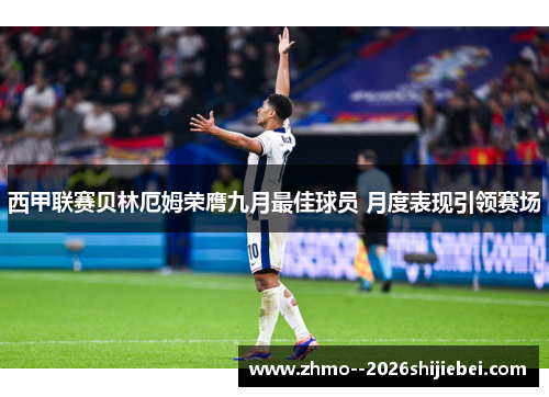 西甲联赛贝林厄姆荣膺九月最佳球员 月度表现引领赛场 西甲联赛贝林厄姆荣膺九月最佳球员 月度表现引领赛场