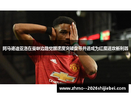 阿马德迪亚洛在曼联边路觉醒速度突破盘带并进成为红魔进攻新利器