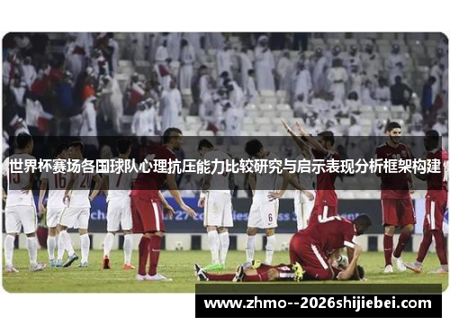 世界杯赛场各国球队心理抗压能力比较研究与启示表现分析框架构建 世界杯赛场各国球队心理抗压能力比较研究与启示表现分析框架构建