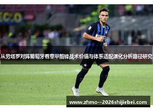从劳塔罗对阵葡萄牙看意甲前锋战术价值与体系适配演化分析路径研究