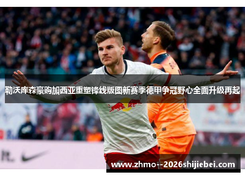 勒沃库森豪购加西亚重塑锋线版图新赛季德甲争冠野心全面升级再起 勒沃库森豪购加西亚重塑锋线版图新赛季德甲争冠野心全面升级再起