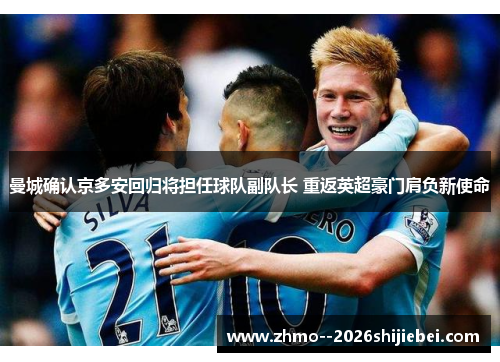 曼城确认京多安回归将担任球队副队长 重返英超豪门肩负新使命 曼城确认京多安回归将担任球队副队长 重返英超豪门肩负新使命