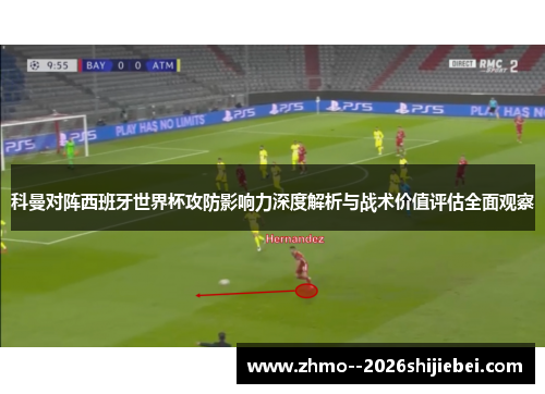 科曼对阵西班牙世界杯攻防影响力深度解析与战术价值评估全面观察 科曼对阵西班牙世界杯攻防影响力深度解析与战术价值评估全面观察